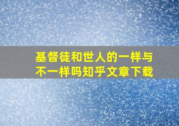 基督徒和世人的一样与不一样吗知乎文章下载