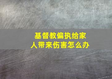 基督教偏执给家人带来伤害怎么办