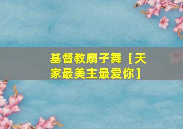 基督教扇子舞【天家最美主最爱你】