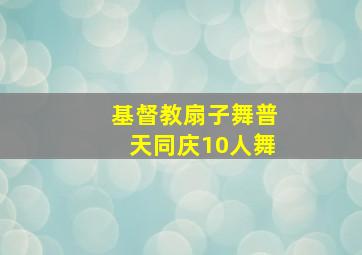 基督教扇子舞普天同庆10人舞