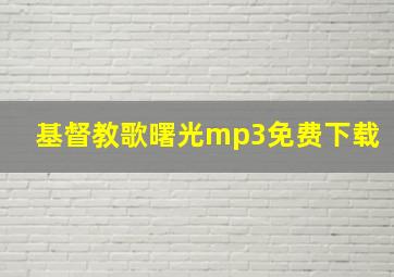 基督教歌曙光mp3免费下载