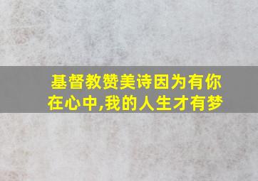 基督教赞美诗因为有你在心中,我的人生才有梦