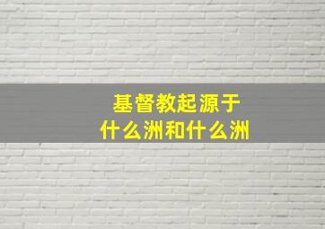 基督教起源于什么洲和什么洲