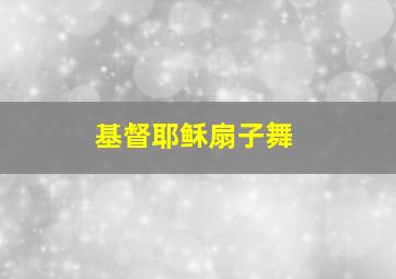 基督耶稣扇子舞