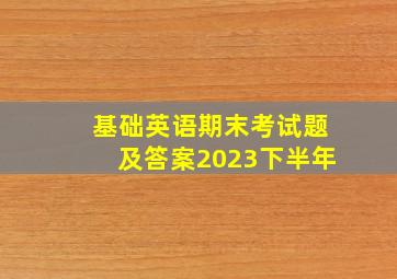 基础英语期末考试题及答案2023下半年