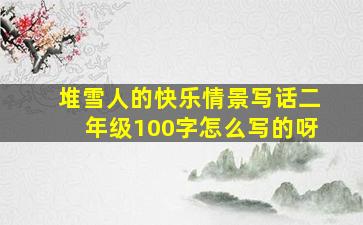 堆雪人的快乐情景写话二年级100字怎么写的呀