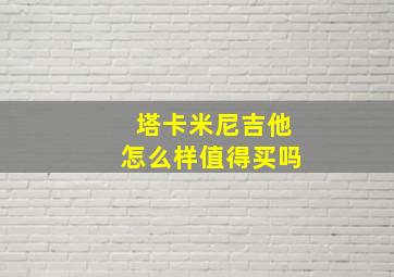 塔卡米尼吉他怎么样值得买吗