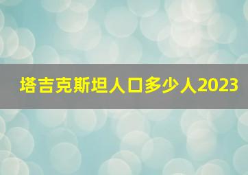 塔吉克斯坦人口多少人2023