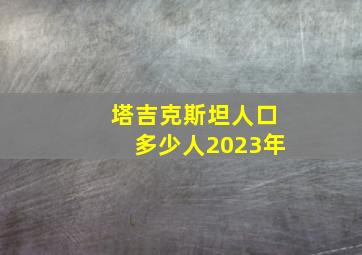 塔吉克斯坦人口多少人2023年