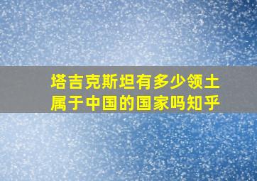 塔吉克斯坦有多少领土属于中国的国家吗知乎