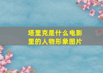 塔里克是什么电影里的人物形象图片