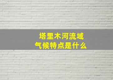 塔里木河流域气候特点是什么