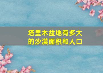 塔里木盆地有多大的沙漠面积和人口