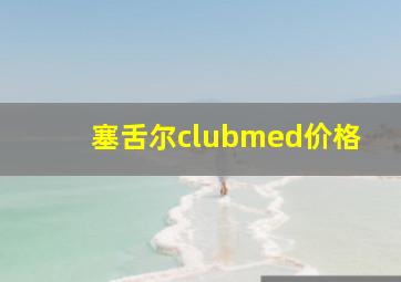 塞舌尔clubmed价格