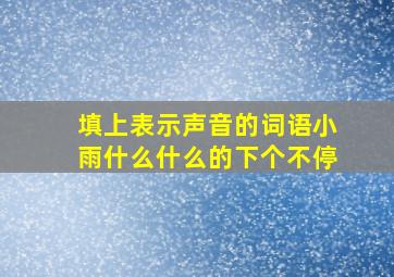 填上表示声音的词语小雨什么什么的下个不停