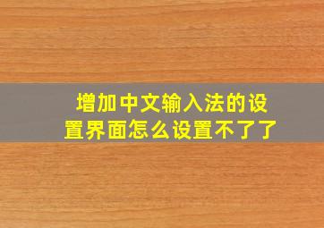 增加中文输入法的设置界面怎么设置不了了