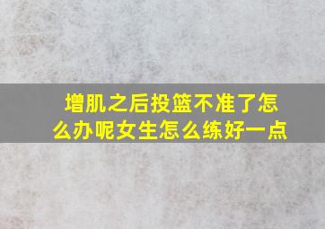 增肌之后投篮不准了怎么办呢女生怎么练好一点