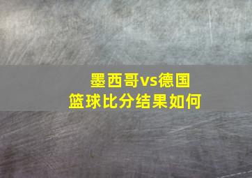 墨西哥vs德国篮球比分结果如何