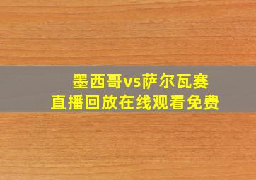 墨西哥vs萨尔瓦赛直播回放在线观看免费