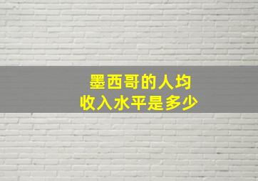 墨西哥的人均收入水平是多少