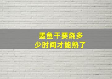 墨鱼干要烧多少时间才能熟了