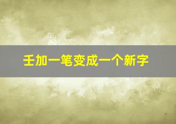 壬加一笔变成一个新字