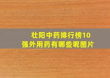 壮阳中药排行榜10强外用药有哪些呢图片