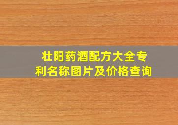 壮阳药酒配方大全专利名称图片及价格查询