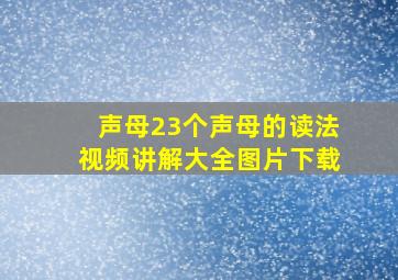 声母23个声母的读法视频讲解大全图片下载