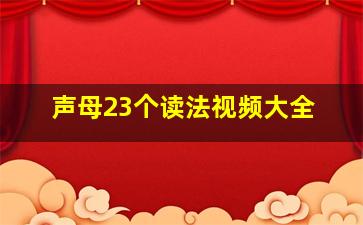 声母23个读法视频大全