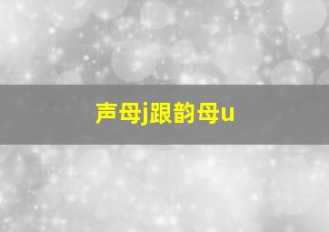 声母j跟韵母u