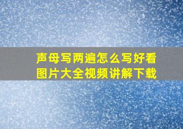 声母写两遍怎么写好看图片大全视频讲解下载