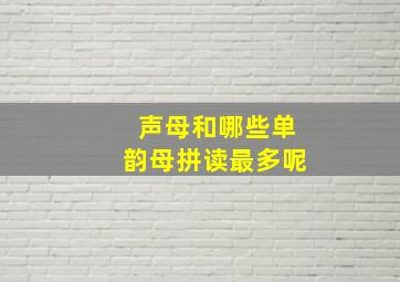 声母和哪些单韵母拼读最多呢