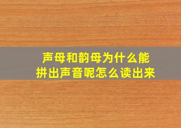 声母和韵母为什么能拼出声音呢怎么读出来