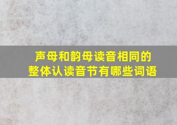 声母和韵母读音相同的整体认读音节有哪些词语