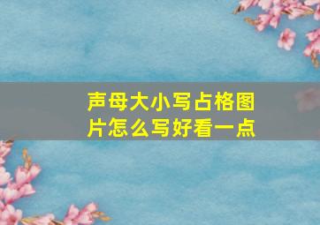 声母大小写占格图片怎么写好看一点