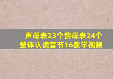 声母表23个韵母表24个整体认读音节16教学视频