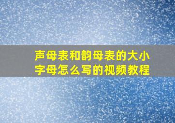 声母表和韵母表的大小字母怎么写的视频教程