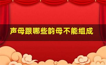 声母跟哪些韵母不能组成