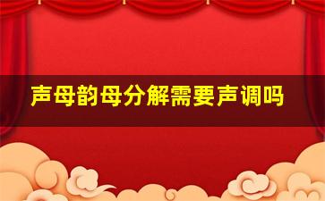 声母韵母分解需要声调吗