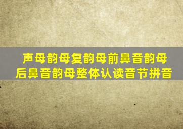 声母韵母复韵母前鼻音韵母后鼻音韵母整体认读音节拼音