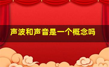 声波和声音是一个概念吗