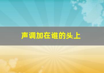 声调加在谁的头上