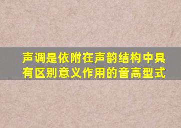 声调是依附在声韵结构中具有区别意义作用的音高型式