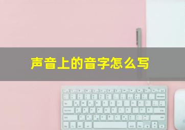 声音上的音字怎么写