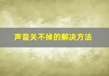 声音关不掉的解决方法