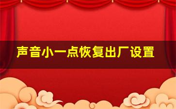 声音小一点恢复出厂设置