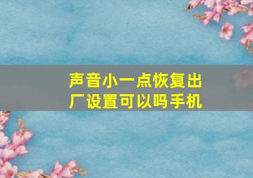 声音小一点恢复出厂设置可以吗手机