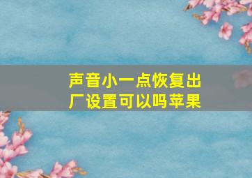 声音小一点恢复出厂设置可以吗苹果