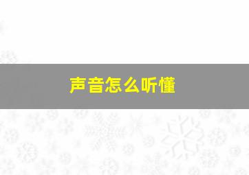 声音怎么听懂